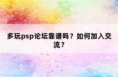 多玩psp论坛靠谱吗？如何加入交流？