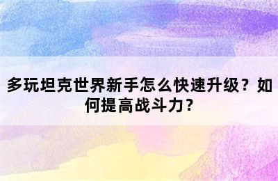 多玩坦克世界新手怎么快速升级？如何提高战斗力？