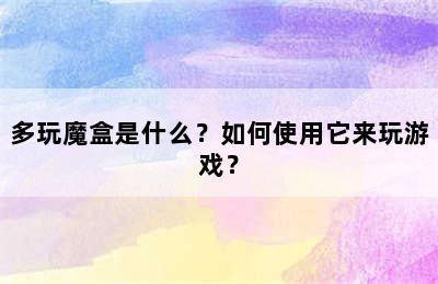 多玩魔盒是什么？如何使用它来玩游戏？