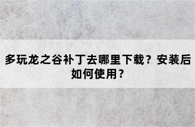 多玩龙之谷补丁去哪里下载？安装后如何使用？