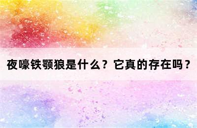 夜嚎铁颚狼是什么？它真的存在吗？