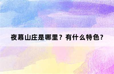 夜幕山庄是哪里？有什么特色？