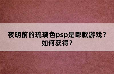 夜明前的琉璃色psp是哪款游戏？如何获得？