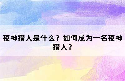 夜神猎人是什么？如何成为一名夜神猎人？