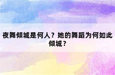 夜舞倾城是何人？她的舞蹈为何如此倾城？