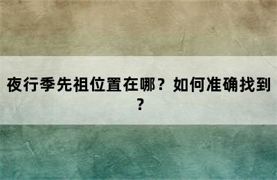 夜行季先祖位置在哪？如何准确找到？