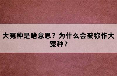 大冤种是啥意思？为什么会被称作大冤种？