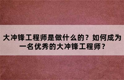 大冲锋工程师是做什么的？如何成为一名优秀的大冲锋工程师？