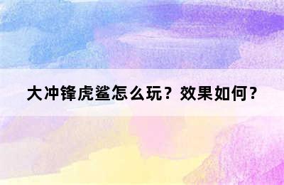 大冲锋虎鲨怎么玩？效果如何？