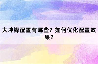 大冲锋配置有哪些？如何优化配置效果？