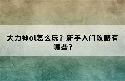 大力神ol怎么玩？新手入门攻略有哪些？