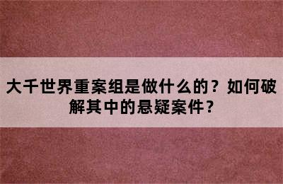 大千世界重案组是做什么的？如何破解其中的悬疑案件？