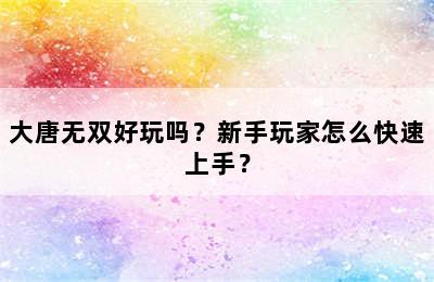 大唐无双好玩吗？新手玩家怎么快速上手？