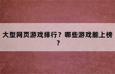 大型网页游戏排行？哪些游戏能上榜？