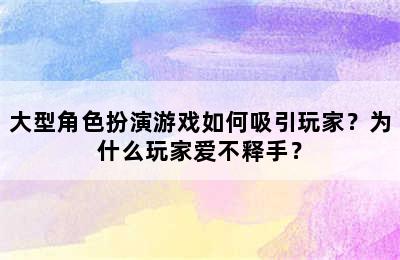 大型角色扮演游戏如何吸引玩家？为什么玩家爱不释手？