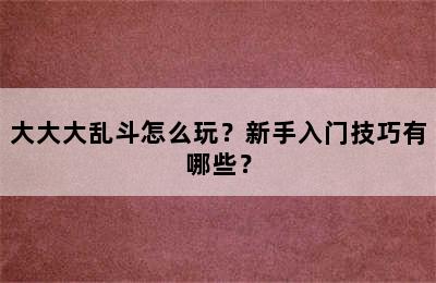 大大大乱斗怎么玩？新手入门技巧有哪些？