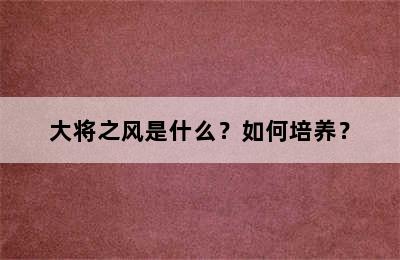 大将之风是什么？如何培养？