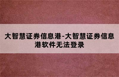 大智慧证券信息港-大智慧证券信息港软件无法登录