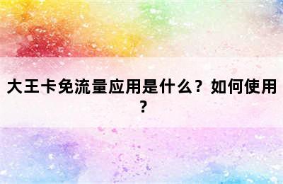 大王卡免流量应用是什么？如何使用？