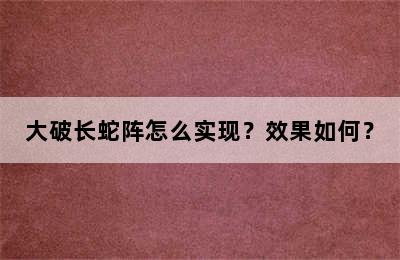 大破长蛇阵怎么实现？效果如何？