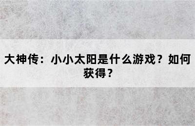 大神传：小小太阳是什么游戏？如何获得？