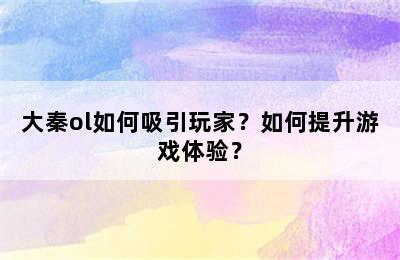 大秦ol如何吸引玩家？如何提升游戏体验？