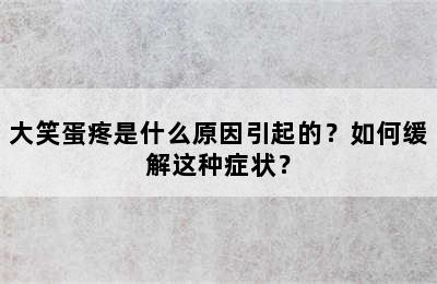 大笑蛋疼是什么原因引起的？如何缓解这种症状？