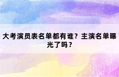 大考演员表名单都有谁？主演名单曝光了吗？