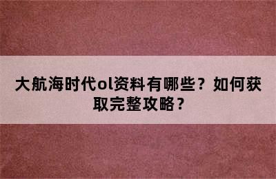 大航海时代ol资料有哪些？如何获取完整攻略？