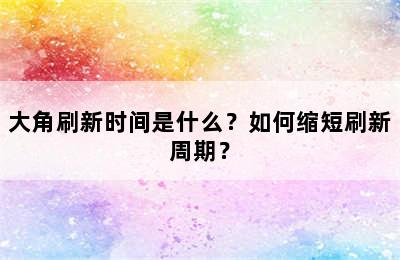 大角刷新时间是什么？如何缩短刷新周期？