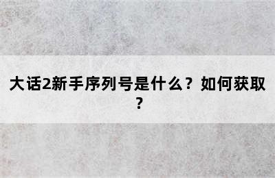 大话2新手序列号是什么？如何获取？