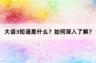 大话3知道是什么？如何深入了解？