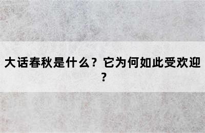 大话春秋是什么？它为何如此受欢迎？