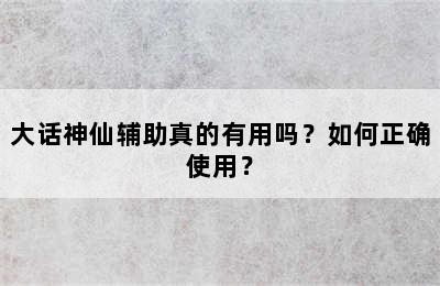 大话神仙辅助真的有用吗？如何正确使用？