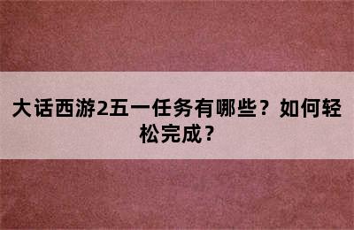 大话西游2五一任务有哪些？如何轻松完成？