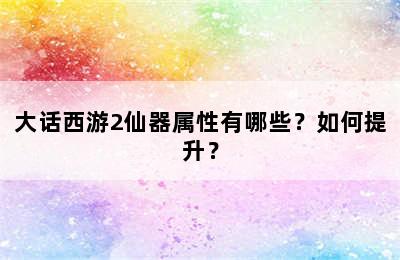 大话西游2仙器属性有哪些？如何提升？