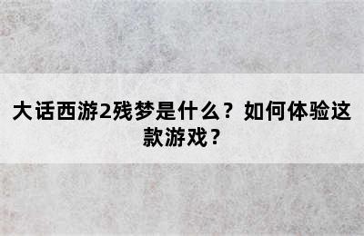 大话西游2残梦是什么？如何体验这款游戏？