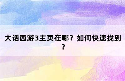 大话西游3主页在哪？如何快速找到？