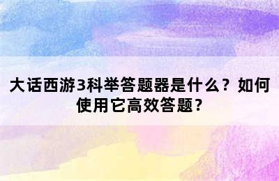 大话西游3科举答题器是什么？如何使用它高效答题？