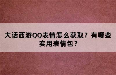 大话西游QQ表情怎么获取？有哪些实用表情包？