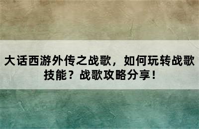 大话西游外传之战歌，如何玩转战歌技能？战歌攻略分享！