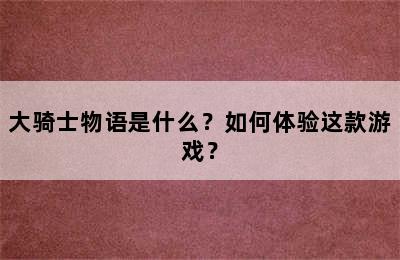 大骑士物语是什么？如何体验这款游戏？