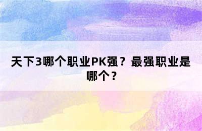 天下3哪个职业PK强？最强职业是哪个？