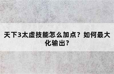 天下3太虚技能怎么加点？如何最大化输出？