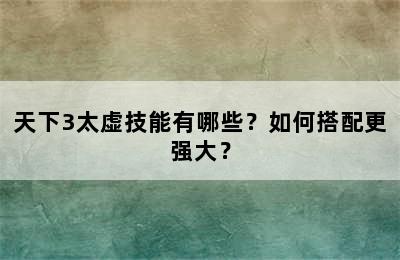 天下3太虚技能有哪些？如何搭配更强大？