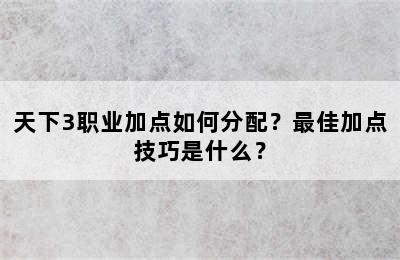 天下3职业加点如何分配？最佳加点技巧是什么？