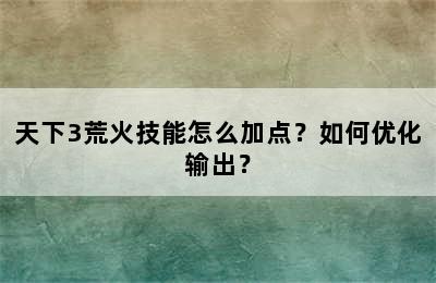 天下3荒火技能怎么加点？如何优化输出？