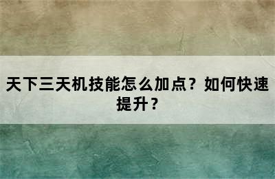 天下三天机技能怎么加点？如何快速提升？