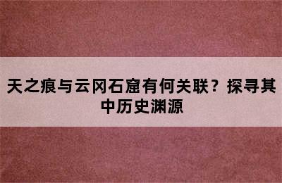 天之痕与云冈石窟有何关联？探寻其中历史渊源