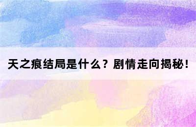 天之痕结局是什么？剧情走向揭秘！